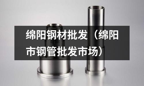 綿陽鋼材批發(fā)（綿陽市鋼管批發(fā)市場）