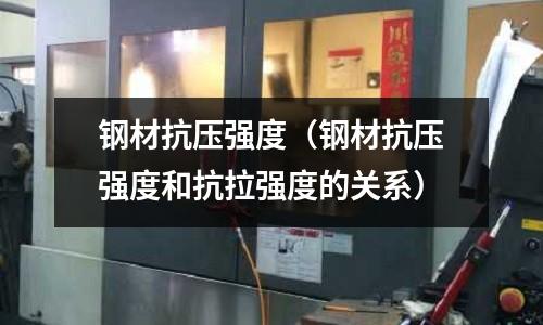 鋼材抗壓強(qiáng)度(鋼材抗壓強(qiáng)度和抗拉強(qiáng)度的關(guān)系)
