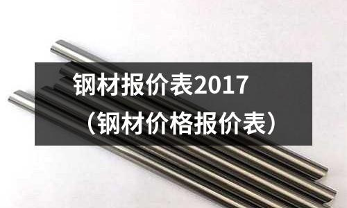 鋼材報價表2017（鋼材價格報價表）