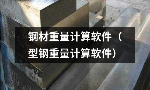 鋼材重量計(jì)算軟件（型鋼重量計(jì)算軟件）
