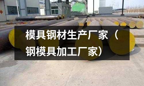 模具鋼材生產廠家（鋼模具加工廠家）