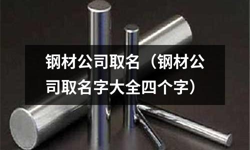 鋼材公司取名（鋼材公司取名字大全四個字）