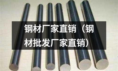 鋼材廠家直銷（鋼材批發(fā)廠家直銷）