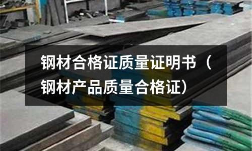 鋼材合格證質(zhì)量證明書(shū)（鋼材產(chǎn)品質(zhì)量合格證）