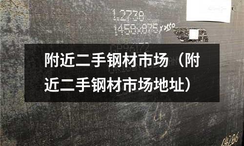 附近二手鋼材市場（附近二手鋼材市場地址）