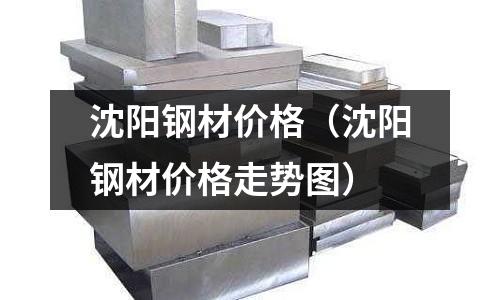 沈陽鋼材價格（沈陽鋼材價格走勢圖）