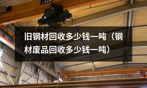 舊鋼材回收多少錢一噸（鋼材廢品回收多少錢一噸）