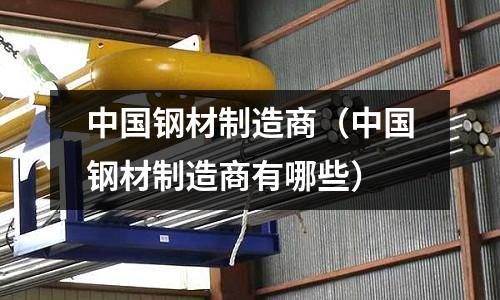 中國鋼材制造商（中國鋼材制造商有哪些）