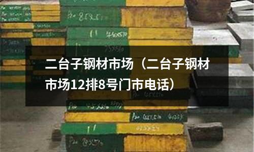 二臺子鋼材市場（二臺子鋼材市場12排8號門市電話）