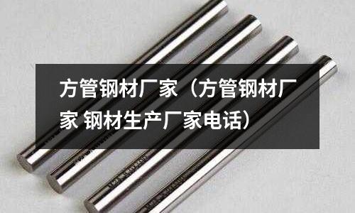 方管鋼材廠家(方管鋼材廠家 鋼材生產廠家電話)