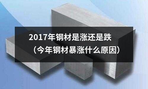 2017年鋼材是漲還是跌(今年鋼材暴漲什么原因)