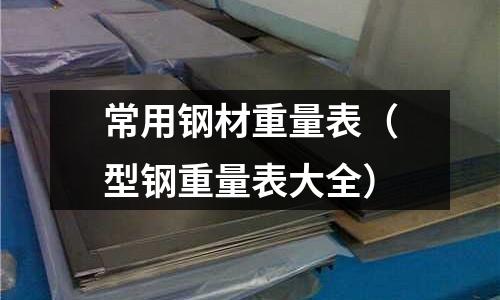常用鋼材重量表（型鋼重量表大全）