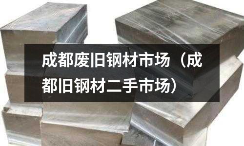 成都廢舊鋼材市場（成都舊鋼材二手市場）