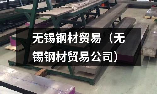 無錫鋼材貿(mào)易(無錫鋼材貿(mào)易公司)