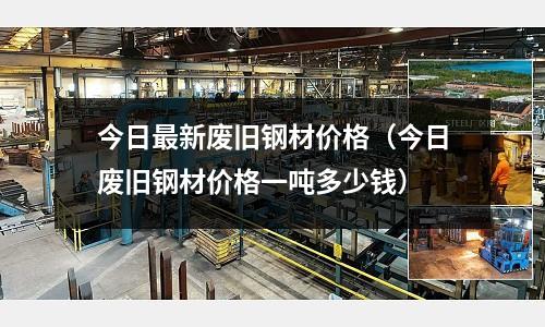 今日最新廢舊鋼材價格（今日廢舊鋼材價格一噸多少錢）