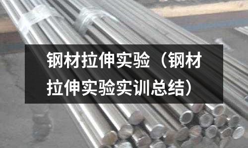 鋼材拉伸實(shí)驗(yàn)（鋼材拉伸實(shí)驗(yàn)實(shí)訓(xùn)總結(jié)）