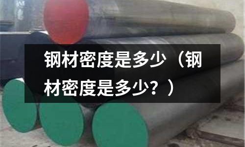 鋼材密度是多少（鋼材密度是多少？）