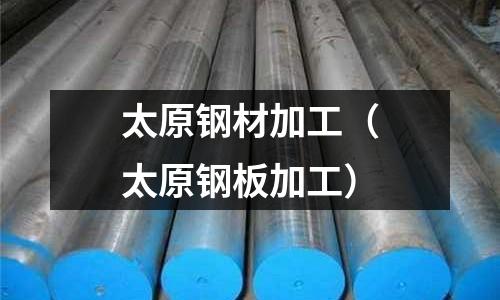 太原鋼材加工(太原鋼板加工)