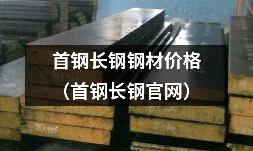 首鋼長鋼鋼材價格（首鋼長鋼官網(wǎng)）