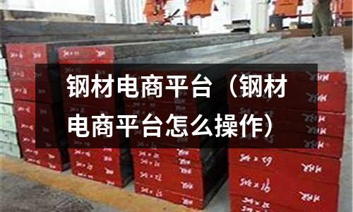 鋼材電商平臺(鋼材電商平臺怎么操作)