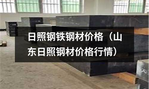 日照鋼鐵鋼材價格（山東日照鋼材價格行情）