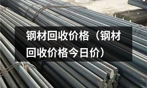 鋼材回收價(jià)格(鋼材回收價(jià)格今日價(jià))