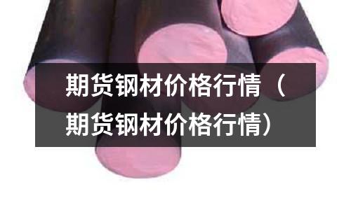 期貨鋼材價格行情（期貨鋼材價格行情）