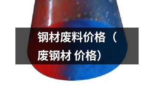 鋼材廢料價格(廢鋼材 價格)