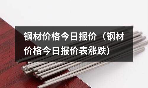 鋼材價格今日報價（鋼材價格今日報價表漲跌）