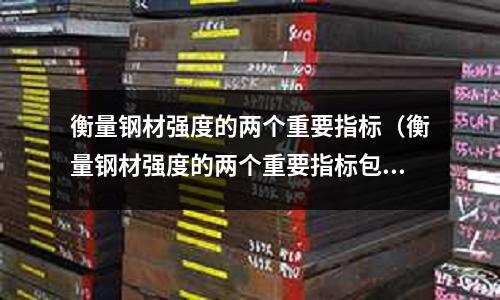 衡量鋼材強度的兩個重要指標(衡量鋼材強度的兩個重要指標包括)