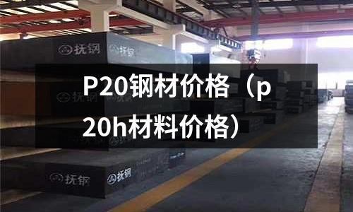 P20鋼材價格（p20h材料價格）