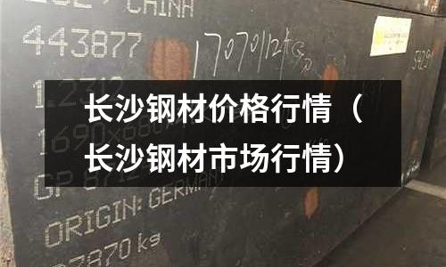 長沙鋼材價格行情（長沙鋼材市場行情）