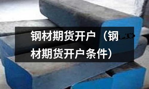 鋼材期貨開戶（鋼材期貨開戶條件）