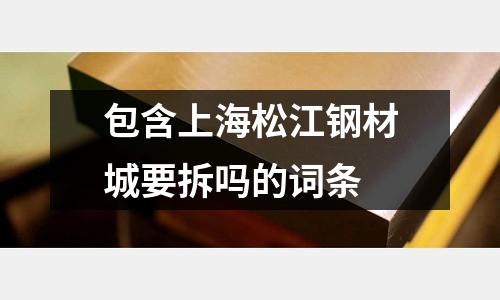包含上海松江鋼材城要拆嗎的詞條