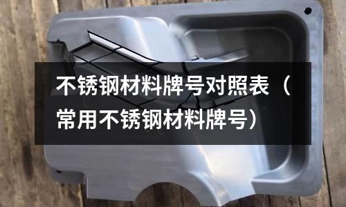 不銹鋼材料牌號對照表（常用不銹鋼材料牌號）