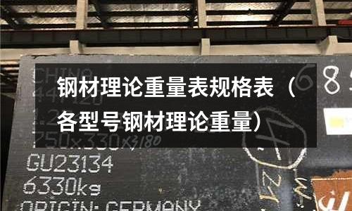 鋼材理論重量表規(guī)格表（各型號(hào)鋼材理論重量）