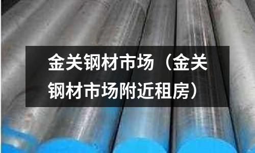 金關(guān)鋼材市場（金關(guān)鋼材市場附近租房）