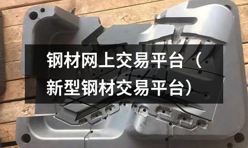 鋼材網(wǎng)上交易平臺（新型鋼材交易平臺）