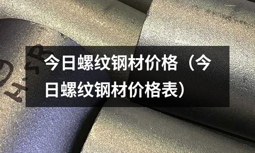 今日螺紋鋼材價(jià)格（今日螺紋鋼材價(jià)格表）