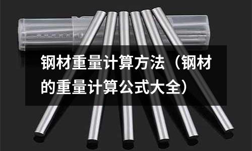 鋼材重量計算方法(鋼材的重量計算公式大全)