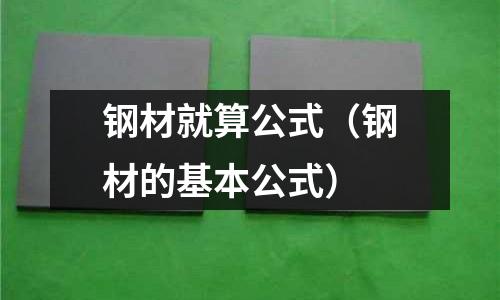 鋼材就算公式（鋼材的基本公式）