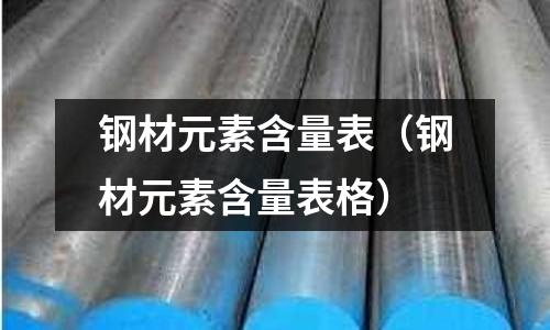 鋼材元素含量表(鋼材元素含量表格)