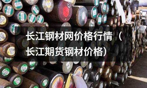 長江鋼材網價格行情（長江期貨鋼材價格）