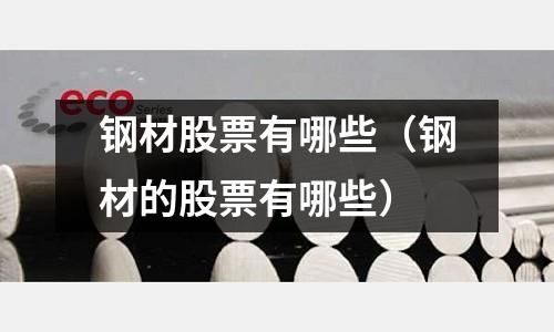 鋼材股票有哪些（鋼材的股票有哪些）