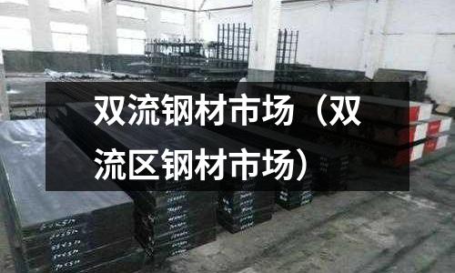 雙流鋼材市場（雙流區鋼材市場）