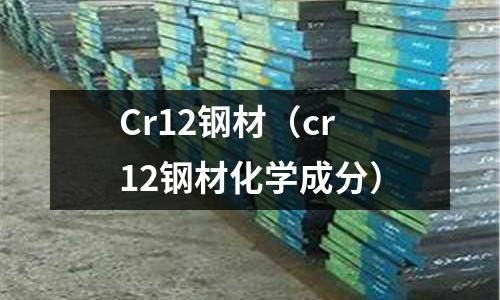 Cr12鋼材(cr12鋼材化學(xué)成分)