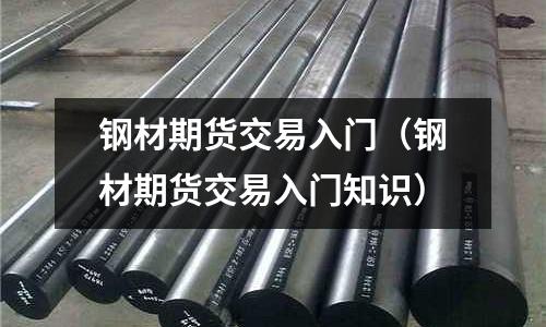 鋼材期貨交易入門（鋼材期貨交易入門知識）