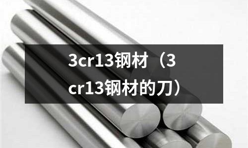 3cr13鋼材（3cr13鋼材的刀）