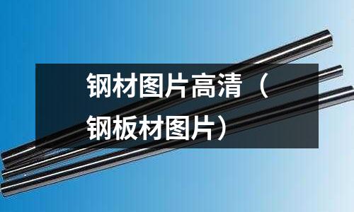 鋼材圖片高清(鋼板材圖片)
