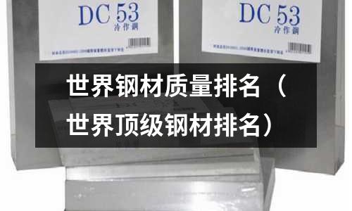 世界鋼材質量排名（世界頂級鋼材排名）
